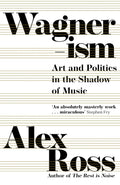 Wagnerism: Art and Politics in the Shadow of Music by Alex Ross - MPHOnline.com