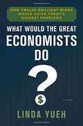 What Would the Great Economists Do?: How Twelve Brilliant Minds Would Solve Today's Biggest Problems