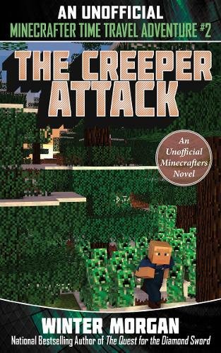 THE CREEPER ATTACK: AN UNOFFICIAL MINECRAFTERS TIME TRAVEL A