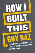 How I Built This : The Unexpected Paths to Success from the World's Most Inspiring Entrepreneurs
