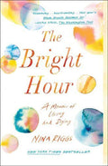 The Bright Hour:  A Memoir of Living and Dying