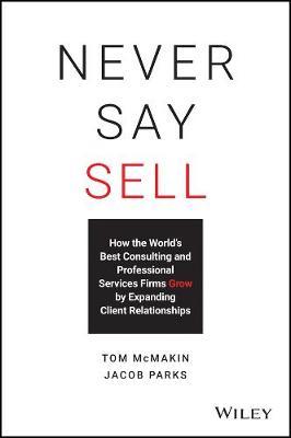 Never Say Sell: How the World's Best Consulting and Professional Services Firms Expand Client Relationships