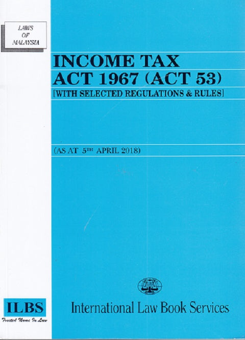 Income Tax Act 1967 (Act 53) (with Selected Regulations & Rules) ( As at 5th April 2018)