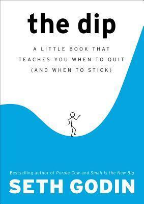 THE DIP: A LITTLE BOOK THAT TEACHES YOU WHEN TO QUIT (AND WH