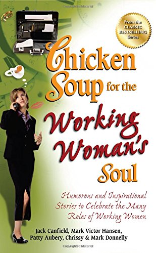 Chicken Soup for the Working Woman's Soul: Humorous and Inspirational Stories to Celebrate the Many Roles of Working Women