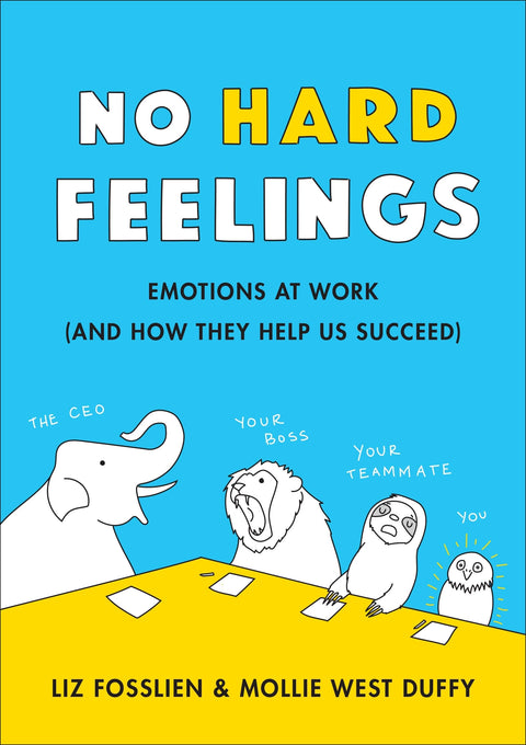 No Hard Feelings: Emotions at Work and How They Help Us Succeed