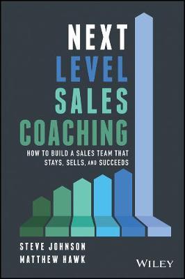 Next Level Sales Coaching: How to Build a Sales Team That Stays, Sells, and Succeeds