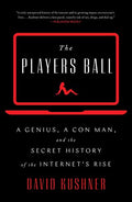 The Players Ball: A Genius, a Con Man, and the Secret History of the Internet's Rise