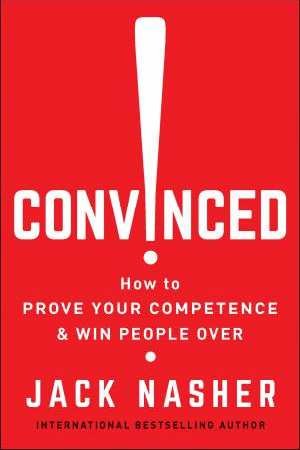 Convinced!: How to Prove Your Competence & Win People Over