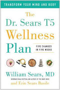 The Dr. Sears T5 Wellness Plan : Transform Your Mind and Body, Five Changes in Five Weeks