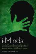 I-Minds: How Cell Phones, Computers, Gaming, and Social Media are Changing Our Brains, Our Behavior, and the Evolution of Our Species