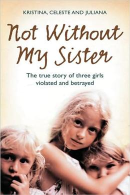 Not without My Sister: The True Story of Three Girls Violated and Betrayed by Those They Trusted - MPHOnline.com