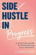 Side Hustle in Progress : A Practical Guide to Kickstarting Your Business - MPHOnline.com