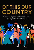 Of This Our Country : Acclaimed Nigerian Writers on the Home, Identity and Culture They Know - MPHOnline.com