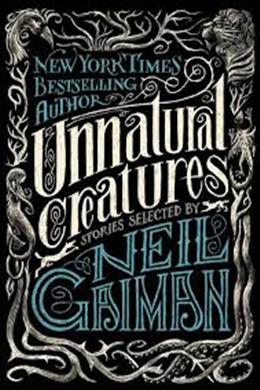 Unnatural Creatures: STORIES SELECTED BY NEIL GAIMAN - MPHOnline.com