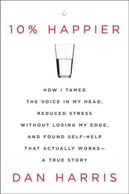 10% Happier: How I Tamed the Voice in My Head, Reduced Stress Without Losing My Edge, and Found Self-Help That Actually Works--A True Story - MPHOnline.com