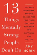 13 Things Mentally Strong People Don't Do: Take Back Your Power, Embrace Change, Face Your Fears, and Train Your Brain for Happiness and Success - MPHOnline.com