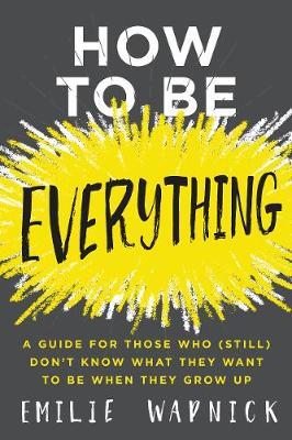 How to Be Everything : A Guide for Those Who (Still) Don't Know What They Want to be When They Grow Up - MPHOnline.com