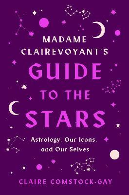 Madame Clairevoyant's Guide to the Stars : Astrology, Our Icons, and Our Selves - MPHOnline.com