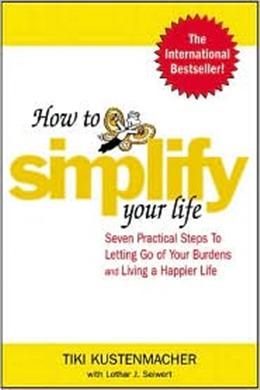 How to Simplify Your Life: Seven Practical Steps to Letting Go of Your Burdens and Living a Happier Life - MPHOnline.com