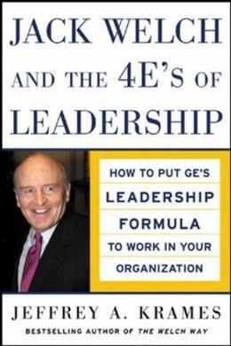 Jack Welch And The 4 E's Of Leadership: How To Put GE's Leadership Formula To Work In Your Organization - MPHOnline.com
