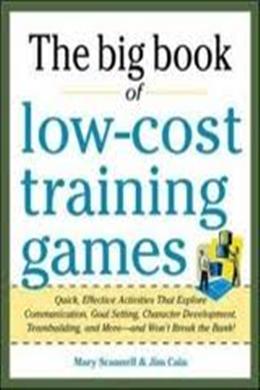 The Big Book of Low Cost Training Games: Quick, Effective Activities that Explore Communication, Goal Setting, Character Development, Teambuilding, and MoreAnd Won't Break the Bank! - MPHOnline.com