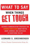 What to Say When Things Get Tough: Business Communication Strategies for Winning People Over When They're Angry, Worried and Suspicious of Everything You Say - MPHOnline.com