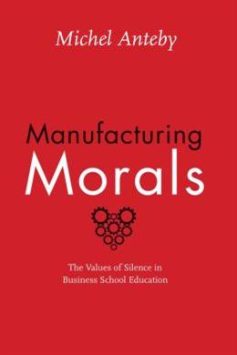 Manufacturing Morals: The Values of Silence in Business School Education - MPHOnline.com