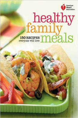 Healthy Family Meals: 150 Recipes Everyone Will Love (American Heart Association) - MPHOnline.com
