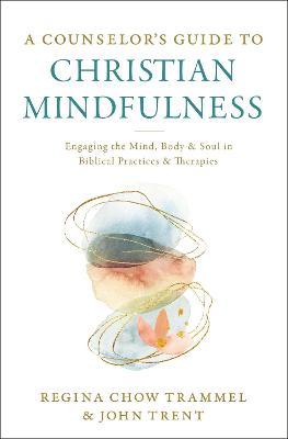 A Counselor's Guide to Christian Mindfulness : Engaging the Mind, Body, and Soul in Biblical Practices and Therapies - MPHOnline.com