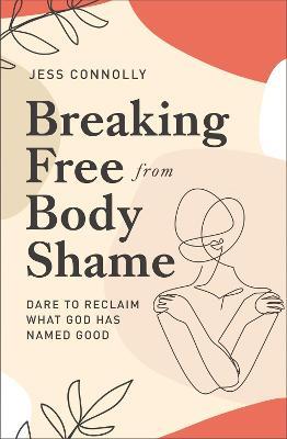 Breaking Free from Body Shame : Dare to Reclaim What God Has Named Good - MPHOnline.com