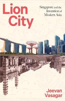 Lion City : Singapore and the Invention of Modern Asia - MPHOnline.com