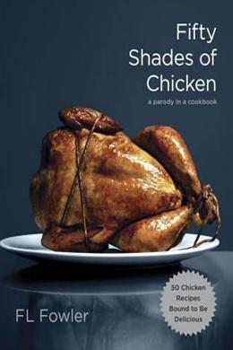 Fifty Shades of Chicken: A Parody in a Cookbook - MPHOnline.com