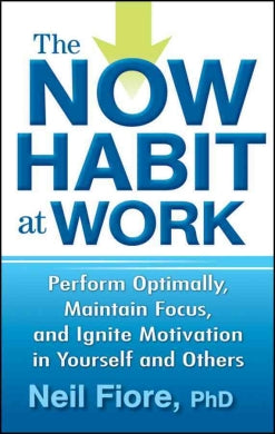 The Now Habit at Work: Perform Optimally, Maintain Focus, and Ignite Motivation in Yourself and Others - MPHOnline.com