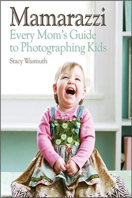 Mamarazzi: Every Mom's Guide to Photographing Kids - MPHOnline.com