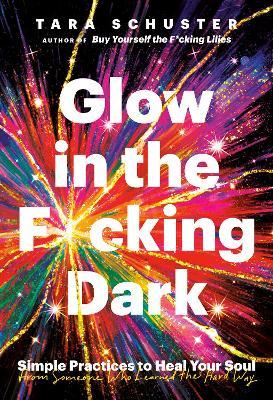 Glow in the F*cking Dark : Simple Practices to Heal Your Soul, from Someone Who Learned the Hard Way - MPHOnline.com