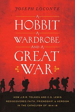 A Hobbit, a Wardrobe, and a Great War: How J.R.R. Tolkien and C.S. Lewis Rediscovered Faith, Friendship, and Heroism in the Cataclysm of 1914-1918 - MPHOnline.com