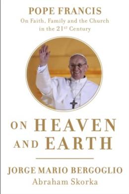 On Heaven and Earth: Pope Francis on Faith, Family, and the Church in the Twenty-First Century - MPHOnline.com