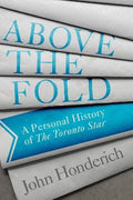 Above The Fold : A Personal History of the Toronto Star - MPHOnline.com