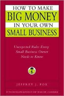 How to Make Big Money in Your Own Small Business: Unexpected Rules Every Small Business Owner Needs to Know - MPHOnline.com