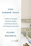 This Narrow Space: A Pediatric Oncologist, His Jewish, Muslim, and Christian Patients, and a Hospital in Jerusalem - MPHOnline.com