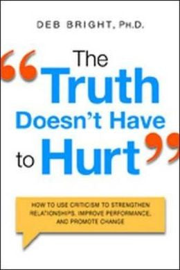 The Truth Doesn't Have to Hurt: How to Use Criticism to Strengthen Relationships, Improve Performance, and Promote Change - MPHOnline.com