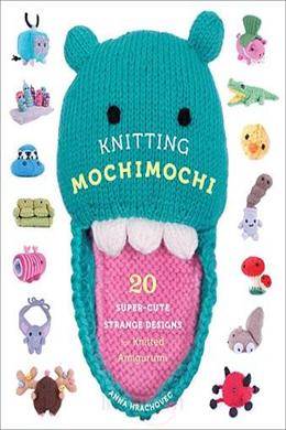 Knitting Mochimochi: 20 Super-cute Strange Designs for Knitted Amigurumi - MPHOnline.com