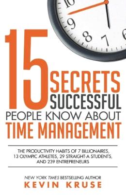 15 Secrets Successful People Know About Time Management: The Productivity Habits of 7 Billionaires, 13 Olympic Athletes, 29 Straight-A Students, and 239 Entrepreneurs - MPHOnline.com