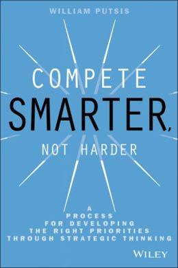 Compete Smarter Not Harder: A Process for Developing the Right Priorities Through Strategic Thinking - MPHOnline.com