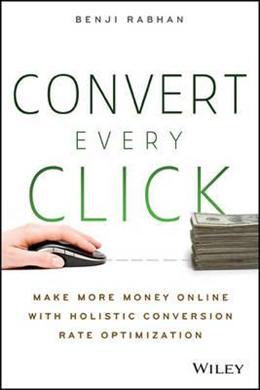 Convert Every Click: Make More Money Online With Holistic Conversion Rate Optimization - MPHOnline.com