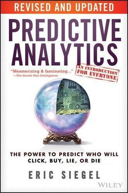 Predictive Analytics: The Power To Predict Who Will Click, Buy, Lie, Or Die (Rev. and Updated Ed. ) - MPHOnline.com