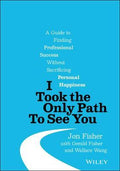 I Took the Only Path To See You : A Guide to Finding Professional Success Without Sacrificing Personal Happiness - MPHOnline.com