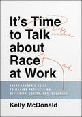 It's Time to Talk about Race at Work: Every Leader's Guide to Making Progress on Diversity, Equity, and Inclusion - MPHOnline.com