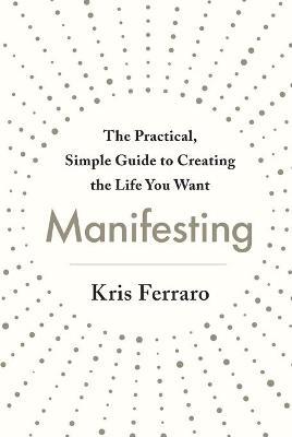 Manifesting : The Practical, Simple Guide to Creating the Life You Want - MPHOnline.com